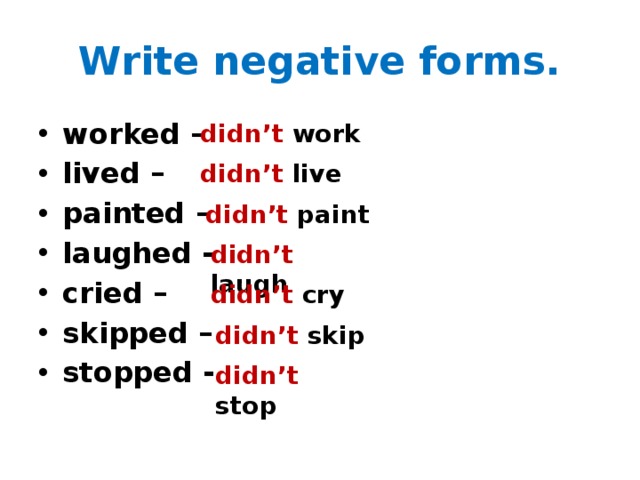 Write negative forms. worked – lived – painted – laughed - cried – skipped – stopped - didn’t work didn’t live didn’t paint didn’t laugh didn’t cry didn’t skip didn’t stop 