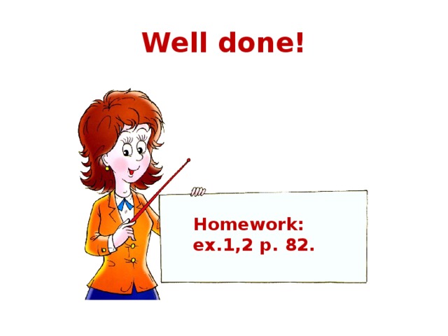 Well done! Homework: ex.1,2 p. 82.  
