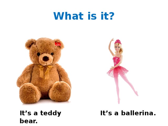 What is it? It’s a teddy bear. It’s a ballerina. 