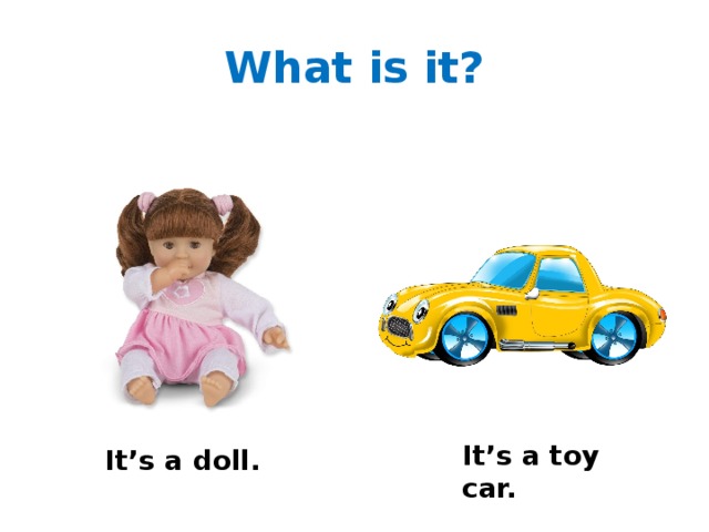 What is it? It’s a toy car. It’s a doll. 