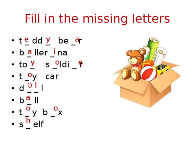 Fill in the missing letters e y a t _ dd _ be _ r b _ ller _ na to _ s _ ldi _ r t _ y car d _ _ l b _ ll t _ y b _ x s _ elf a i o e y o O l a o o h 