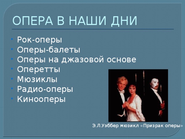 ОПЕРА В НАШИ ДНИ Рок-оперы Оперы-балеты Оперы на джазовой основе Оперетты Мюзиклы Радио-оперы Кинооперы Э.Л.Уэббер мюзикл «Призрак оперы» 