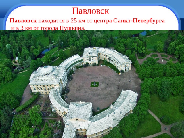 Павловск Павловск  находится в 25 км от центра Санкт - Петербурга   и в 3 км от города Пушкина. 