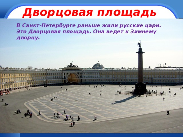 Дворцовая площадь  В Санкт-Петербурге раньше жили русские цари. Это Дворцовая площадь. Она ведет к Зимнему дворцу. 