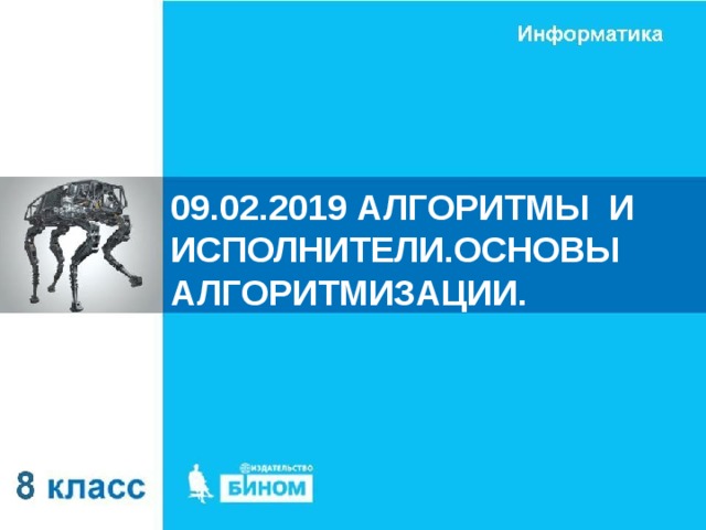 09.02.2019 АЛГОРИТМЫ И ИСПОЛНИТЕЛИ.ОСНОВЫ АЛГОРИТМИЗАЦИИ.  