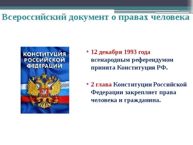 Всероссийский документ о правах человека 12 декабря 1993 года всенародным референдумом принята Конституция РФ.  2 глава Конституции Российской Федерации закрепляет права человека и гражданина. 