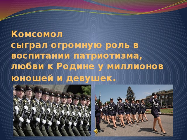 Комсомол  сыграл огромную роль в воспитании патриотизма, любви к Родине у миллионов юношей и девушек . 