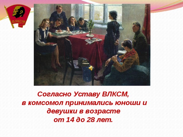 Согласно Уставу ВЛКСМ, в комсомол принимались юноши и девушки в возрасте от 14 до 28 лет. 