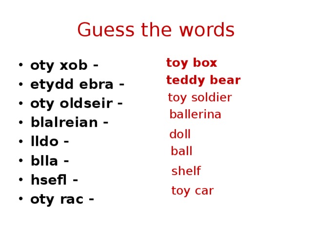 Guess the words toy box oty xob - etydd ebra - oty oldseir - blalreian - lldo - blla - hsefl - oty rac -  teddy bear  toy soldier ballerina doll  ball shelf toy car 