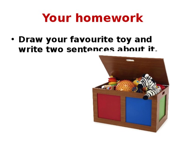 Your homework Draw your favourite toy and write two sentences about it. 