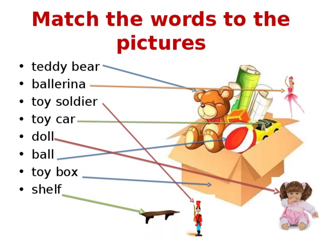 Match the words to the pictures teddy bear ballerina toy soldier toy car doll ball toy box shelf 