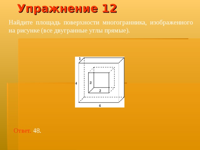 Упражнение 12 Найдите площадь поверхности многогранника, изображенного на рисунке (все двугранные углы прямые).  Ответ. 48. 