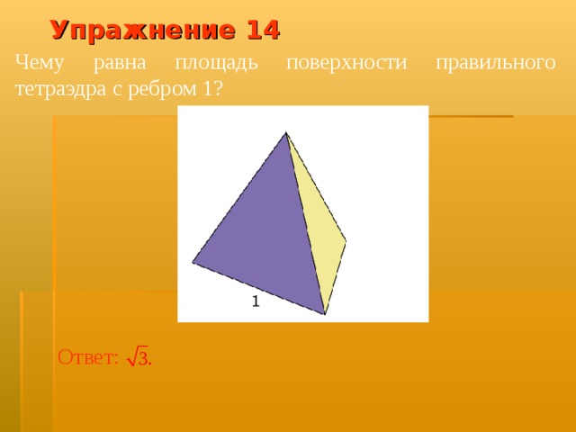Упражнение 1 4 Чему равна площадь поверхности  правильного тетраэдра с ребром 1? В режиме слайдов ответ появляется после кликанья мышкой Ответ:   