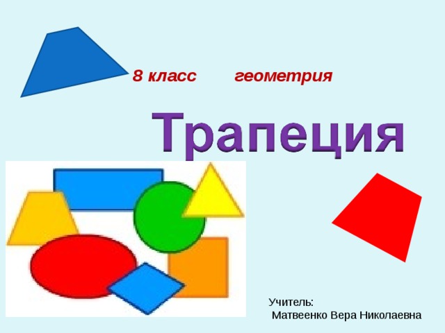   8 класс геометрия Учитель:  Матвеенко Вера Николаевна 