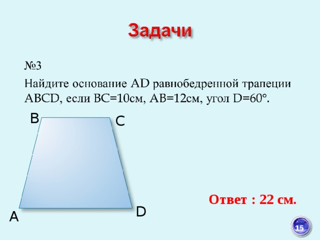 B C Ответ : 22 см. D A  15 