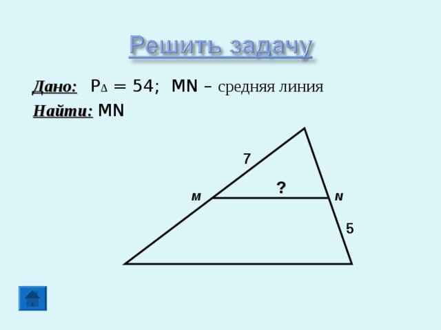 Дано:  P Δ = 54; MN – средняя линия Найти:  MN 7 ? M N 5 