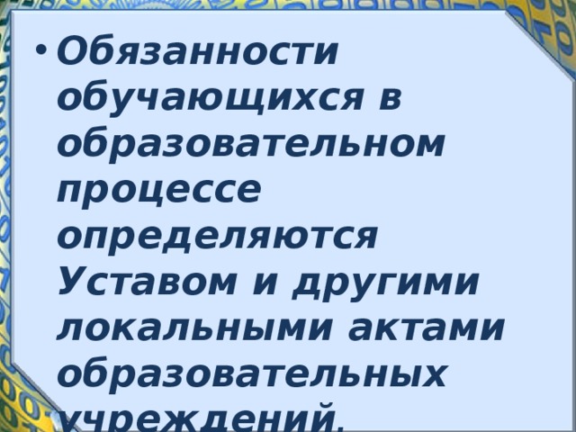 Обязанности обучающихся в образовательном процессе определяются Уставом и другими локальными актами образовательных учреждений . 