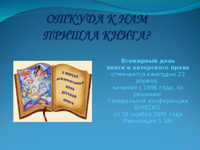 Всемирный день книги и авторского права отмечается ежегодно 23 апреля, начиная с 1996 года, по решению Генеральной конференции ЮНЕСКО от 15 ноября 1995 года (Резолюция 3.18). 