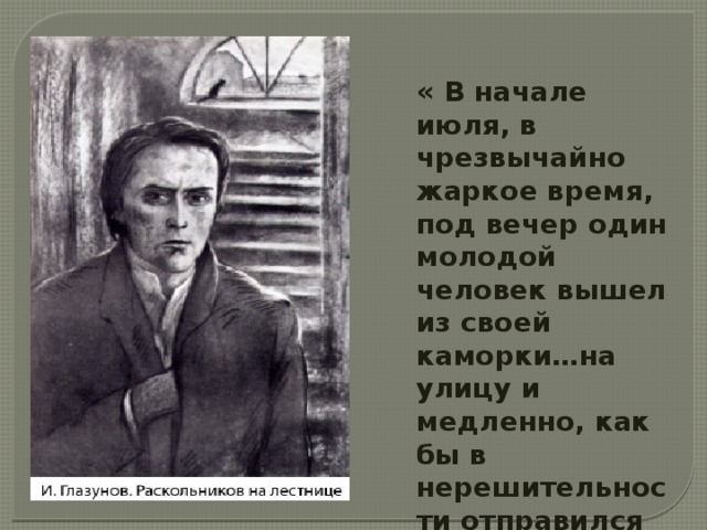 « В начале июля, в чрезвычайно жаркое время, под вечер один молодой человек вышел из своей каморки…на улицу и медленно, как бы в нерешительности отправился к К- мосту. 