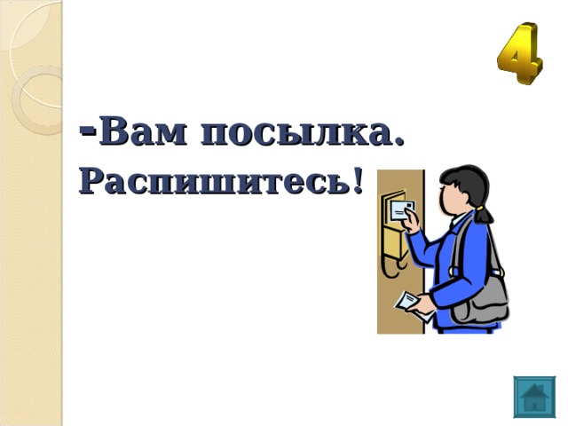 - Вам посылка. Распишитесь! 
