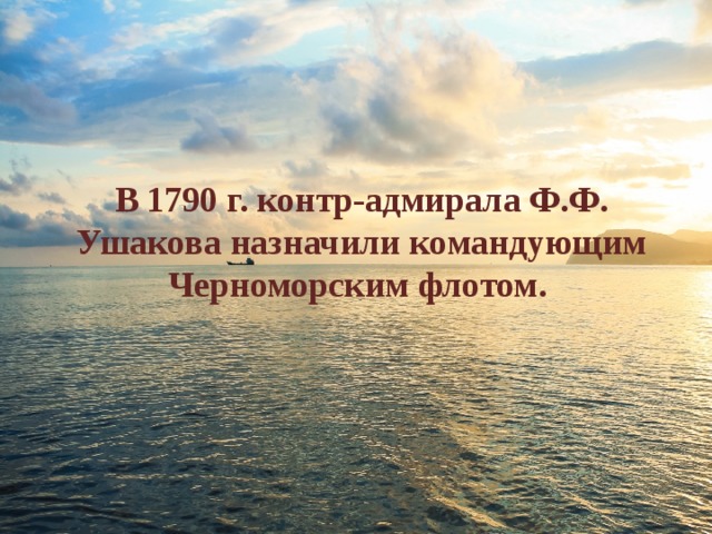В 1790 г. контр-адмирала Ф.Ф. Ушакова назначили командующим Черноморским флотом. 