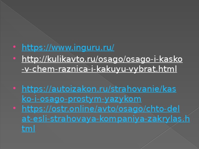 https ://www.inguru.ru/ http://kulikavto.ru/osago/osago-i-kasko-v-chem-raznica-i-kakuyu-vybrat.html  https://autoizakon.ru/strahovanie/kasko-i-osago-prostym-yazykom https://ostr.online/avto/osago/chto-delat-esli-strahovaya-kompaniya-zakrylas.html 