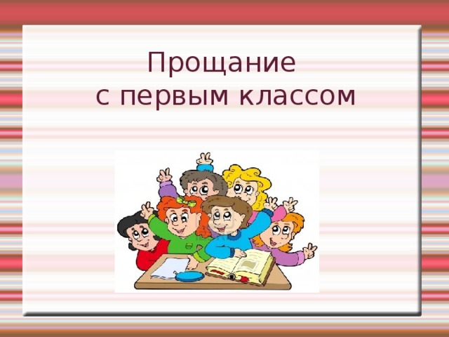 Презентация классный час прощание с 1 классом