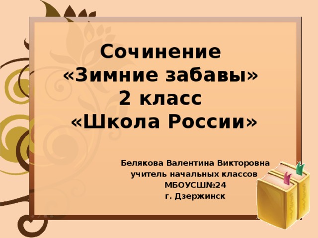 Сочинение  «Зимние забавы»  2 класс  «Школа России» Белякова Валентина Викторовна учитель начальных классов МБОУСШ№24 г. Дзержинск 