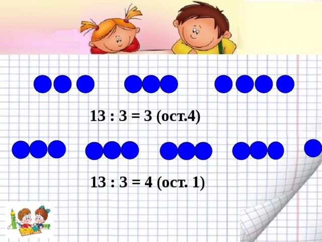 13 : 3 = 3 (ост.4) 13 : 3 = 4 (ост. 1) 