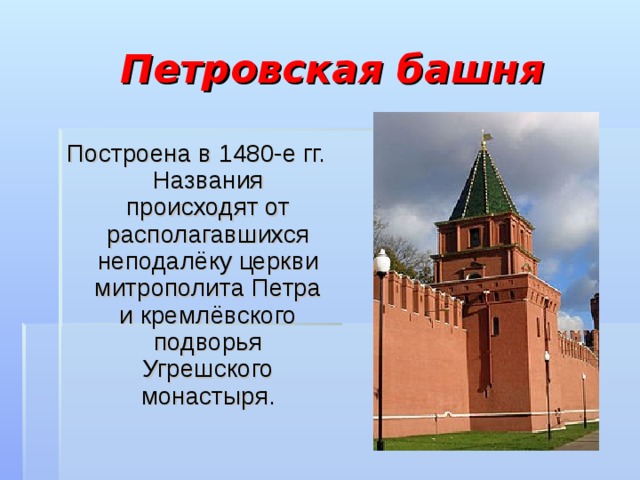 Петровская башня Построена в 1480-е гг. Названия происходят от располагавшихся неподалёку церкви митрополита Петра и кремлёвского подворья Угрешского монастыря. 