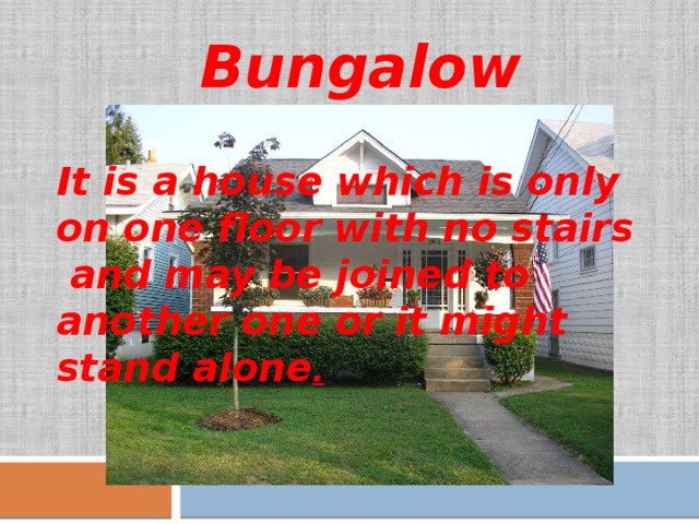 Bungalow It is a house which is only on one floor with no stairs and may be joined to another one or it might stand alone . 