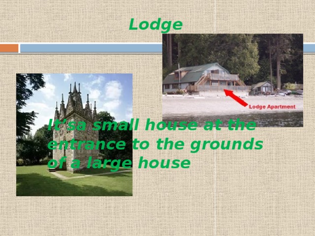 Lodge It’sa small house at the entrance to the grounds of a large house 