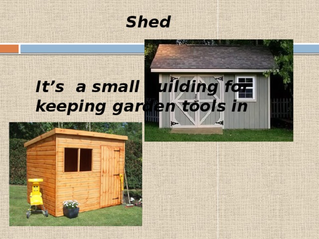 Shed It’s a small building for keeping garden tools in 