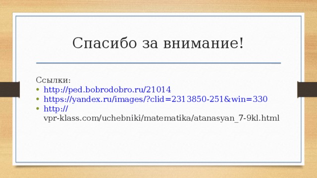 Спасибо за внимание! Ссылки: http ://ped.bobrodobro.ru/21014 https://yandex.ru/images/? clid=2313850-251&win=330 http:// vpr-klass.com/uchebniki/matematika/atanasyan_7-9kl.html  