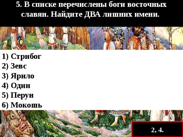 5. В списке перечислены боги восточных славян. Найдите ДВА лишних имени.  1) Стрибог 2) Зевс 3) Ярило 4) Один 5) Перун 6) Мокошь 2, 4. 