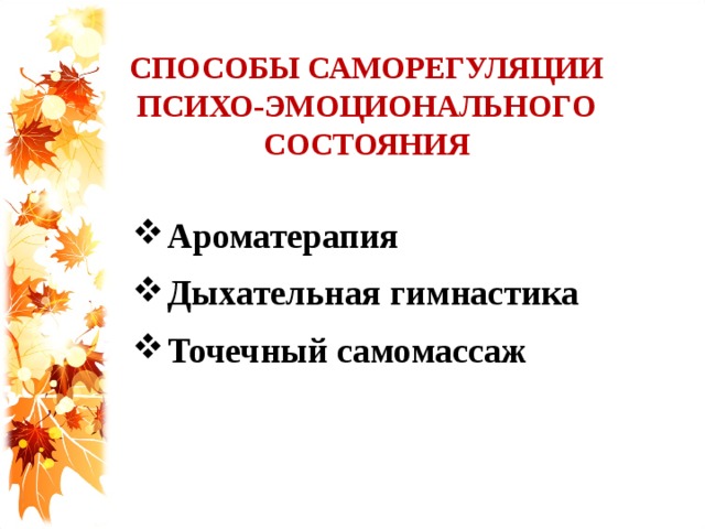 СПОСОБЫ САМОРЕГУЛЯЦИИ ПСИХО-ЭМОЦИОНАЛЬНОГО СОСТОЯНИЯ Ароматерапия Дыхательная гимнастика Точечный самомассаж  