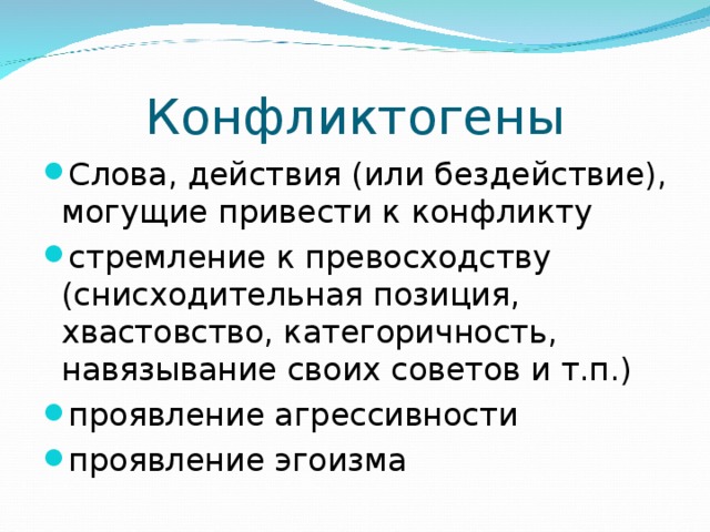 Конфликтогены Слова, действия (или бездействие), могущие привести к конфликту стремление к превосходству (снисходительная позиция, хвастовство, категоричность, навязывание своих советов и т.п.) проявление агрессивности проявление эгоизма 