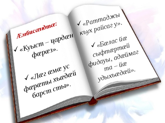 «Куыст – цардæн фæрæз».  «Бæлас йæ сыфтæртæй фидауы, адæймаг та – йæ удыхъæдæй». «Раттаджы къух райсаг у». «Лæг æмæ ус фæрæты хъæдæй барст сты». Æмбисæндтæ: 