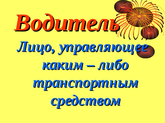 Водитель Лицо, управляющее каким – либо транспортным средством 