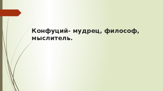 Конфуций- мудрец, философ, мыслитель. 