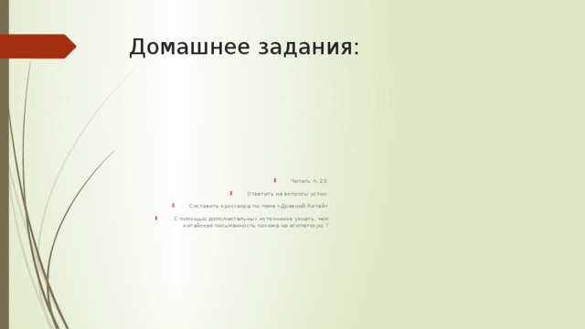 Домашнее задания: Читать п. 23. Ответить на вопросы устно. Составить кроссворд по теме «Древний Китай»  С помощью дополнительных источников узнать, чем китайская письменность похожа на египетскую ? 
