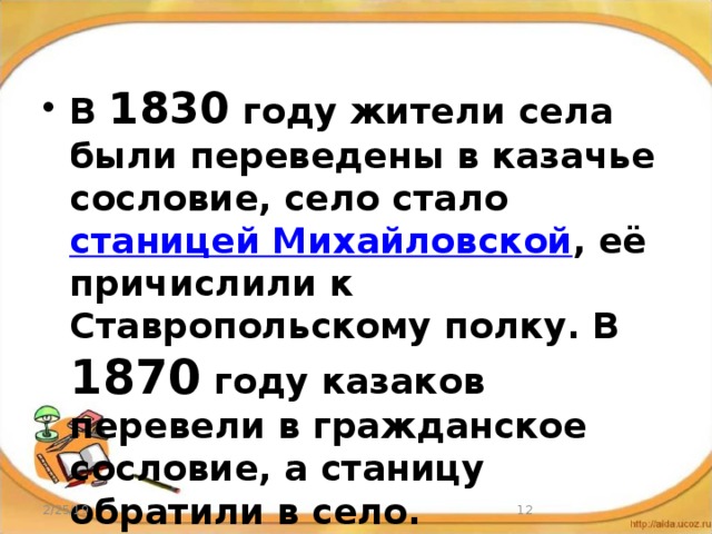В 1830 году жители села были переведены в казачье сословие, село стало станицей Михайловской , её причислили к Ставропольскому полку. В 1870 году казаков перевели в гражданское сословие, а станицу обратили в село. 2/25/19  