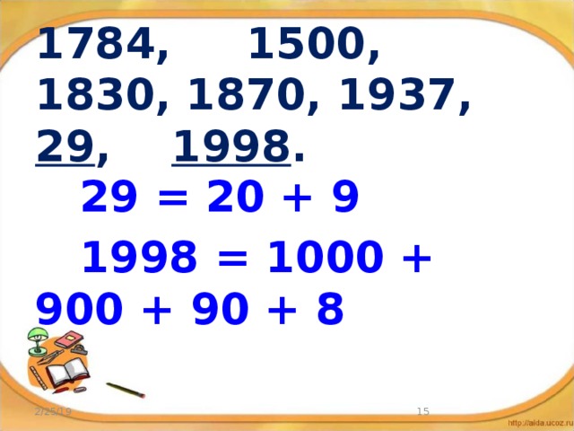 1784, 1500, 1830, 1870, 1937, 29 , 1998 .    29 = 20 + 9  1998 = 1000 + 900 + 90 + 8 2/25/19  