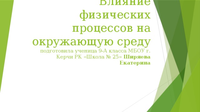 Влияние физических процессов на окружающую среду  подготовила ученица 9-А класса МБОУ г. Керчи РК «Школа № 25» Ширяева Екатерина 