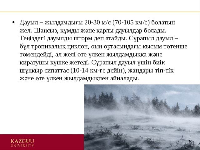 Дауыл – жылдамдығы 20-30 м/с (70-105 км/с) болатын жел. Шаңсыз, құмды және қарлы дауылдар болады. Теңіздегі дауылды шторм деп атайды. Сұрапыл дауыл – бұл тропикалық циклон, оың ортасындағы қысым төтенше төмендейді, ал желі өте үлкен жылдамдыққа және қиратушы күшке жетеді. Сұрапыл дауыл үшін биік шұңқыр сипаттас (10-14 км-ге дейін), жандары тіп-тік және өте үлкен жылдамдықпен айналады. 