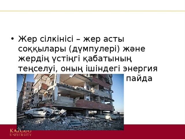 Жер сілкінісі – жер асты соққылары (дүмпулері) және жердің үстіңгі қабатының теңселуі, оның ішіндегі энергия процестерінің қозуынан пайда болады. 