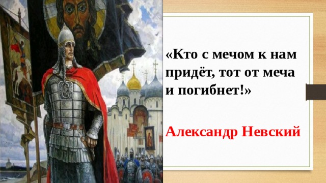  «Кто с мечом к нам придёт, тот от меча и погибнет!» Александр Невский 