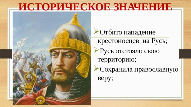 ИСТОРИЧЕСКОЕ ЗНАЧЕНИЕ Отбито нападение крестоносцев на Русь; Русь отстояло свою территорию; Сохранила православную веру; 