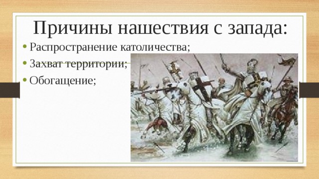 Причины нашествия с запада: Распространение католичества; Захват территории; Обогащение; 