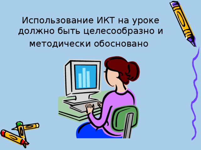 Использование ИКТ на уроке должно быть целесообразно и методически обосновано  